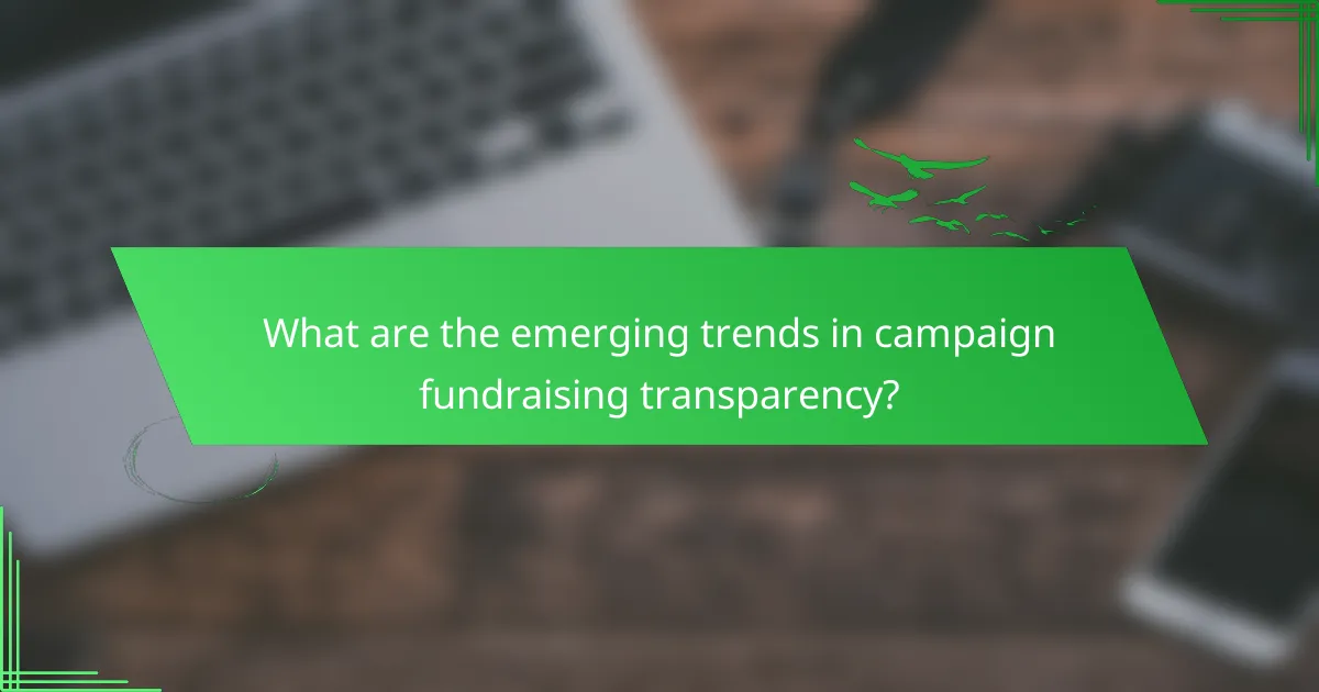 What are the emerging trends in campaign fundraising transparency?