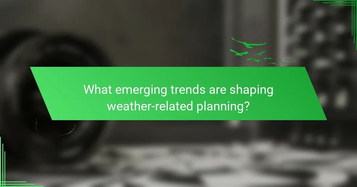 What emerging trends are shaping weather-related planning?